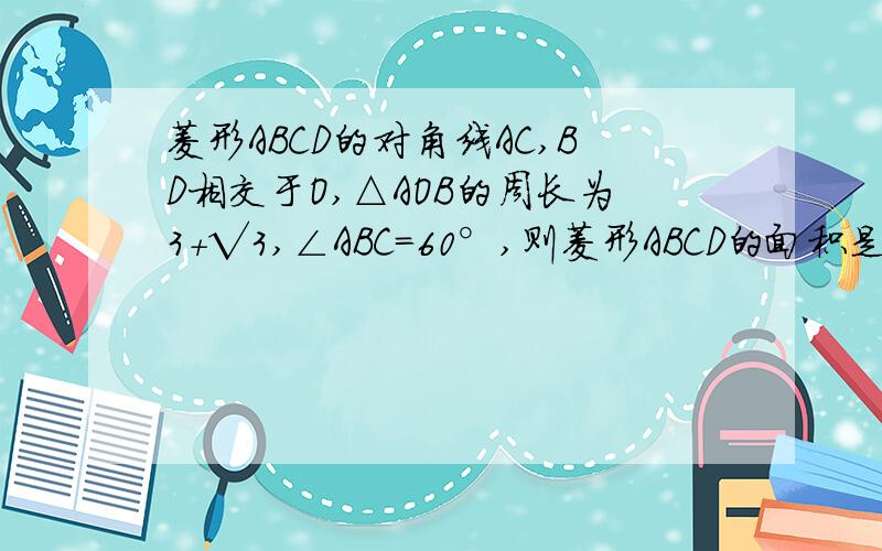 菱形ABCD的对角线AC,BD相交于O,△AOB的周长为3+√3,∠ABC=60°,则菱形ABCD的面积是多少?