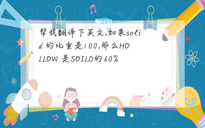 帮我翻译下英文,如果solid 的比重是100,那么HOLLOW 是SOILD的60%