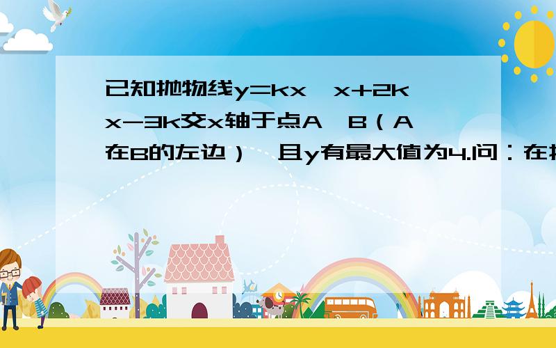 已知抛物线y=kx*x+2kx-3k交x轴于点A、B（A在B的左边）,且y有最大值为4.问：在抛物线上是否存在点P,使△PBA是直角三角形,若存在,求出P的坐标,若不存在,说明理由.