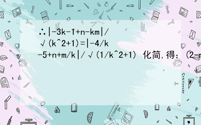 ∴|-3k-1+n-km|/√(k^2+1)=|-4/k-5+n+m/k|/√(1/k^2+1) 化简,得：(2-m-n)k=m-n-3或(m-n+8)k=m+n-5 怎么来