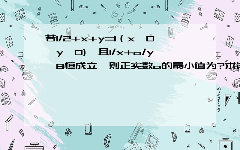 若1/2+x+y=1（x>0,y>0),且1/x+a/y≥8恒成立,则正实数a的最小值为?求详解