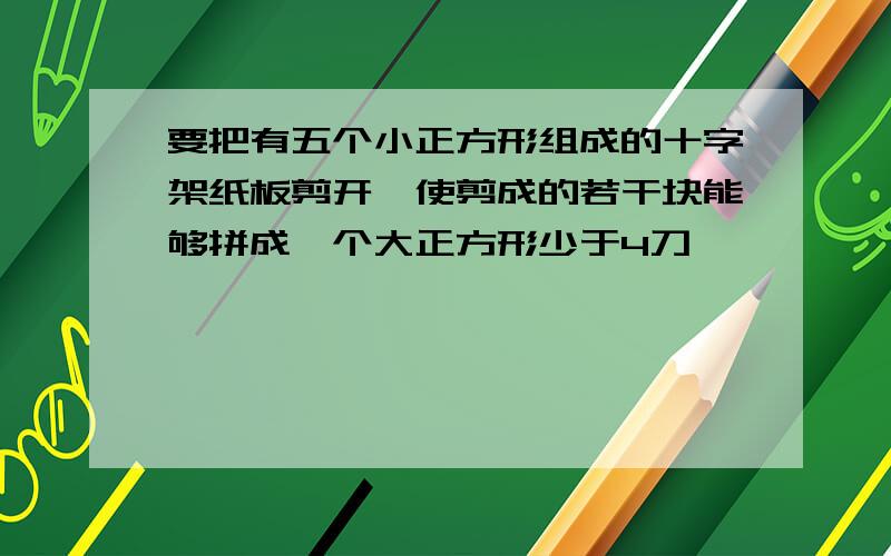 要把有五个小正方形组成的十字架纸板剪开,使剪成的若干块能够拼成一个大正方形少于4刀