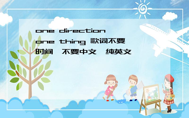 one direction one thing 歌词不要时间,不要中文,纯英文,