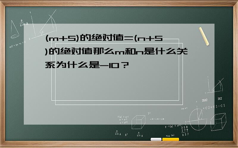 (m+5)的绝对值=(n+5)的绝对值那么m和n是什么关系为什么是-10？