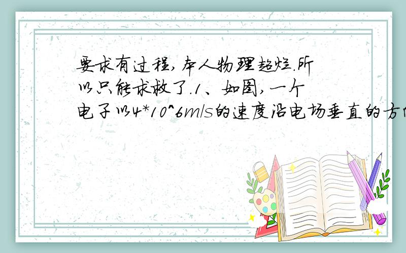 要求有过程,本人物理超烂.所以只能求救了.1、如图,一个电子以4*10^6m/s的速度沿电场垂直的方向从A点飞进匀强电场,并且从另一端B点沿电场线方向成150°角方向飞出,那么A,B两点间的电势差为