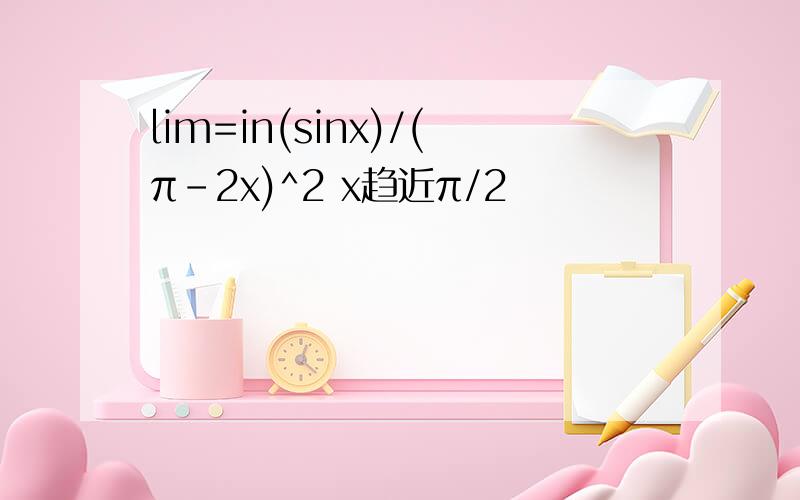 lim=in(sinx)/(π-2x)^2 x趋近π/2