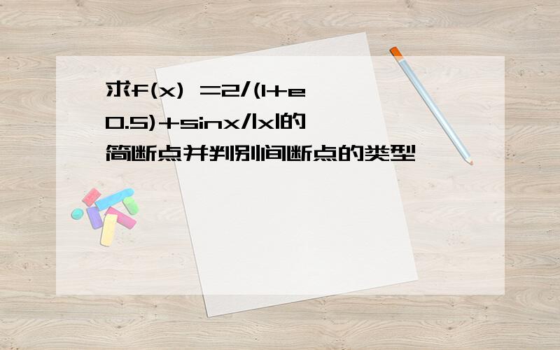 求f(x) =2/(1+e^0.5)+sinx/|x|的简断点并判别间断点的类型