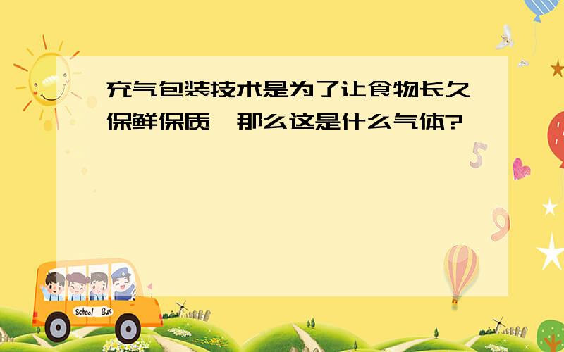 充气包装技术是为了让食物长久保鲜保质,那么这是什么气体?