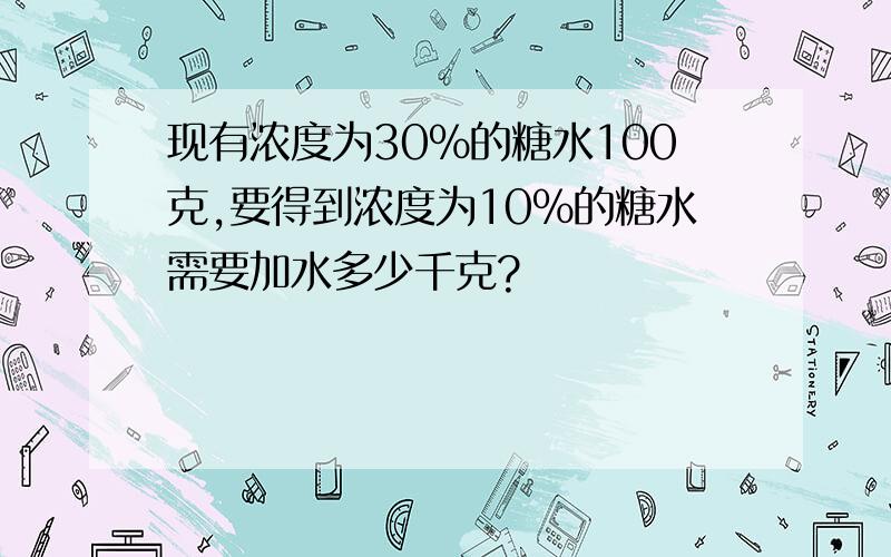 现有浓度为30%的糖水100克,要得到浓度为10%的糖水需要加水多少千克?