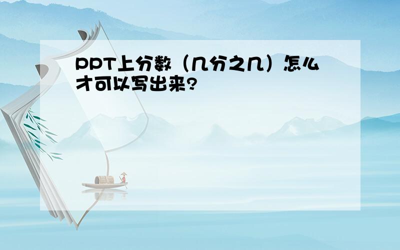 PPT上分数（几分之几）怎么才可以写出来?