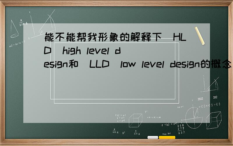 能不能帮我形象的解释下(HLD)high level design和(LLD)low level design的概念