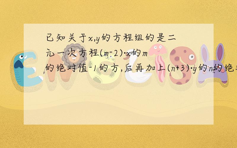 已知关于x,y的方程组的是二元一次方程(m-2)·x的m的绝对值-1的方,后再加上(n+3)·y的n的绝对值-2的方是二元一次方程,则m·n的值为?