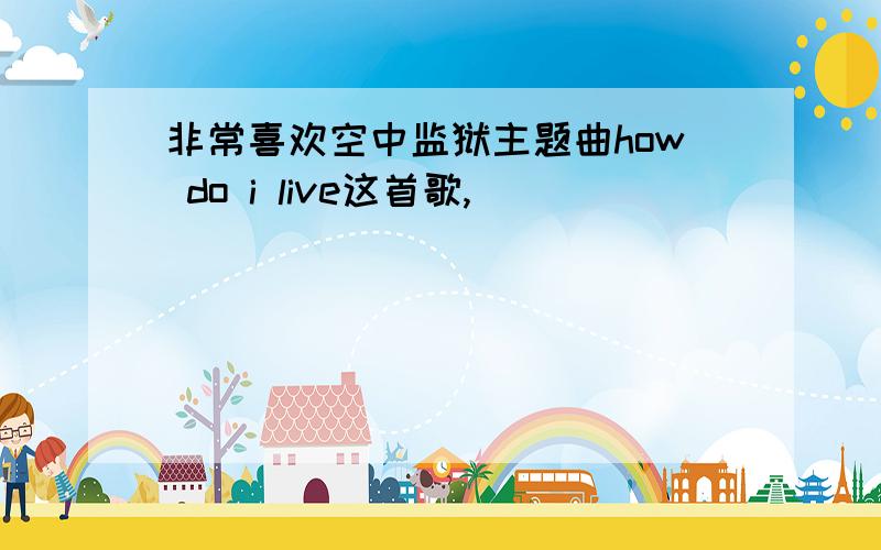 非常喜欢空中监狱主题曲how do i live这首歌,