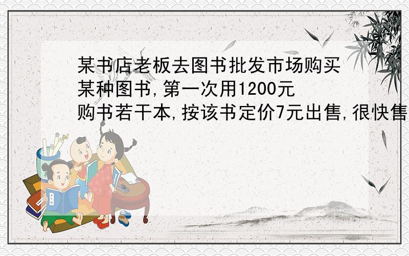 某书店老板去图书批发市场购买某种图书,第一次用1200元购书若干本,按该书定价7元出售,很快售完.第二次购书时,每本的批发价比第一次提高了20%元,他用1500元所购该书数量比第一次多10本,当