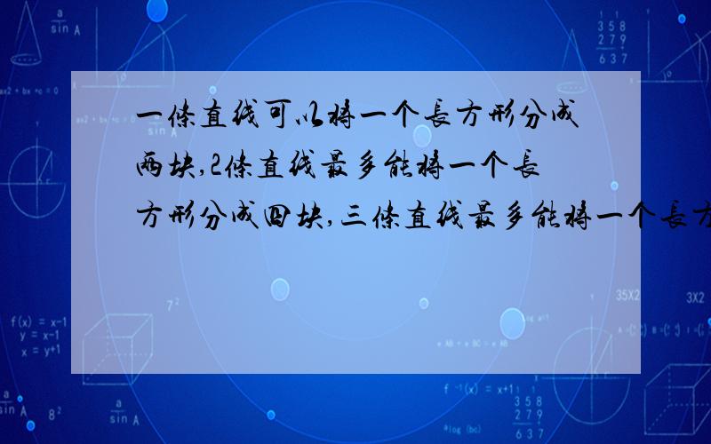 一条直线可以将一个长方形分成两块,2条直线最多能将一个长方形分成四块,三条直线最多能将一个长方形分成几块?10条直线能?