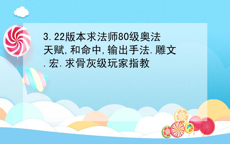 3.22版本求法师80级奥法天赋,和命中,输出手法.雕文.宏.求骨灰级玩家指教