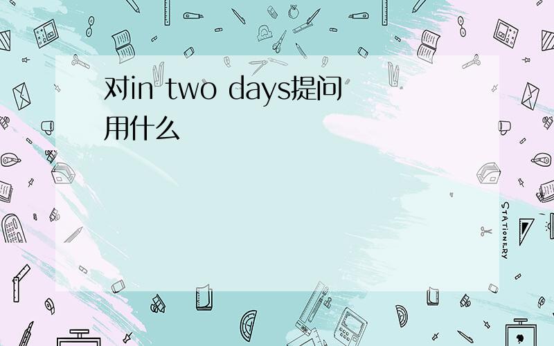 对in two days提问用什么