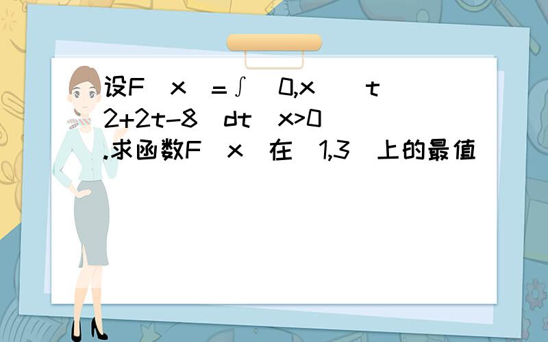 设F(x)=∫(0,x)(t2+2t-8)dt(x>0).求函数F(x)在[1,3]上的最值