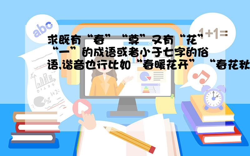 求既有“春”“尊”又有“花”“一”的成语或者小于七字的俗语,谐音也行比如“春暖花开” “春花秋月何时了”“一江春水”要求：“春”和“尊”一定要有一个 ,和“花”“一”的其中