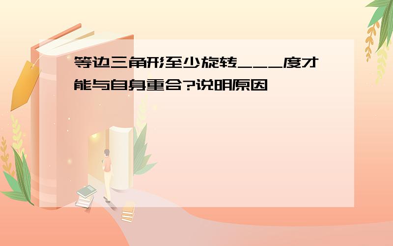 等边三角形至少旋转___度才能与自身重合?说明原因