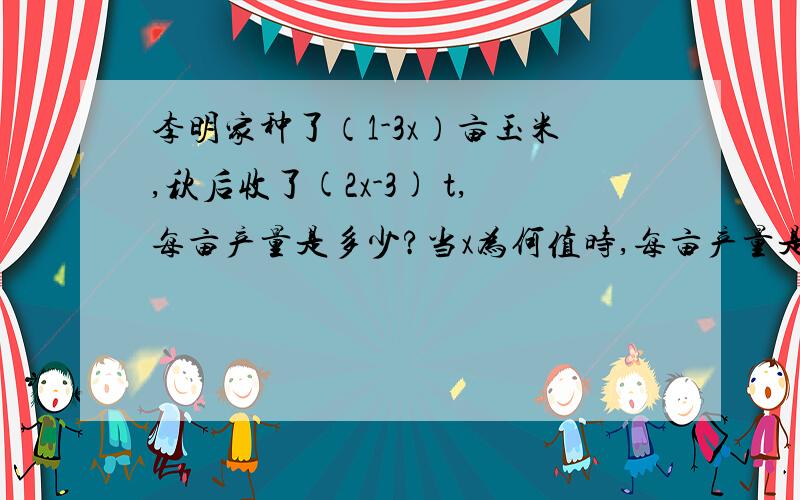 李明家种了（1-3x）亩玉米,秋后收了(2x-3) t,每亩产量是多少?当x为何值时,每亩产量是1