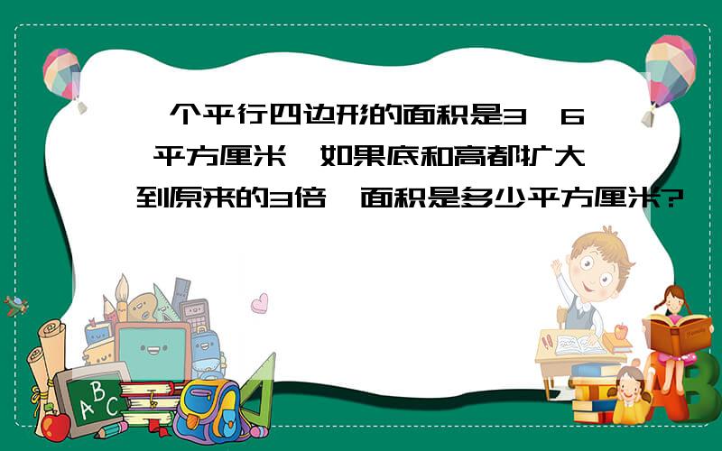 一个平行四边形的面积是3,6 平方厘米,如果底和高都扩大到原来的3倍,面积是多少平方厘米?