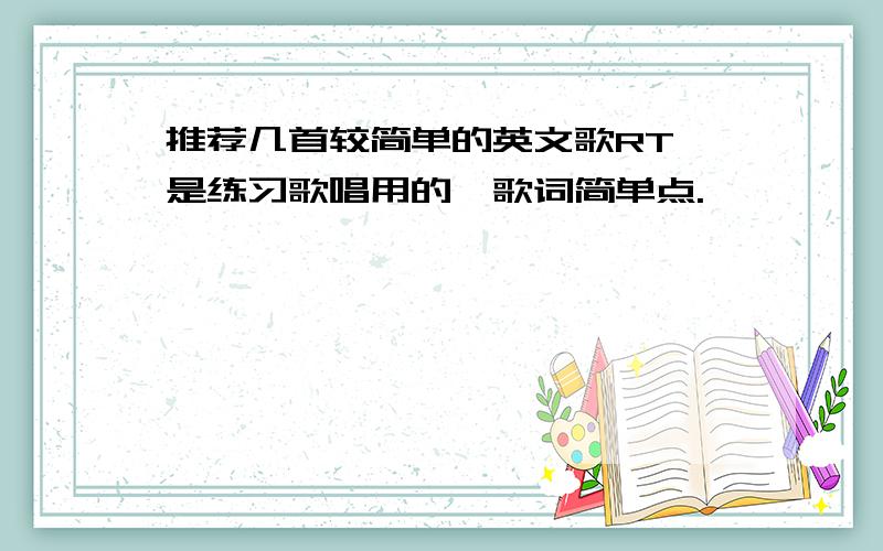 推荐几首较简单的英文歌RT`是练习歌唱用的,歌词简单点.