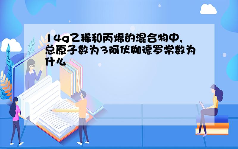 14g乙稀和丙烯的混合物中,总原子数为3阿伏伽德罗常数为什么