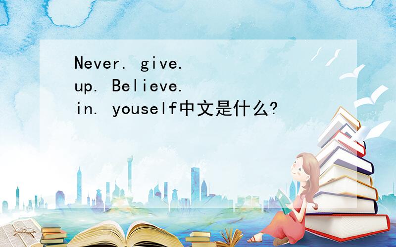 Never. give.  up. Believe.  in. youself中文是什么?