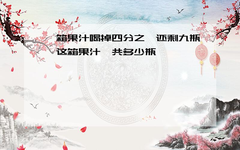 一箱果汁喝掉四分之一还剩九瓶,这箱果汁一共多少瓶