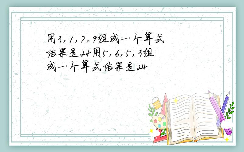 用3,1,7,9组成一个算式结果是24用5,6,5,3组成一个算式结果是24