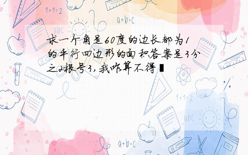 求一个角是60度的边长都为1的平行四边形的面积答案是3分之2根号3,我咋算不得诶