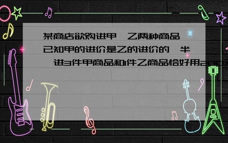 某商店欲购进甲、乙两种商品,已知甲的进价是乙的进价的一半,进3件甲商品和1件乙商品恰好用200元．甲、乙两种商品的售价每件分别为80元、130元,该商店决定用不少于6710元且不超过6810元购