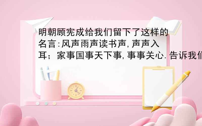 明朝顾宪成给我们留下了这样的名言:风声雨声读书声,声声入耳；家事国事天下事,事事关心.告诉我们在读好书的同时还要关心（）.与此相对的一句俗语是:两耳不闻（）,一心只读（）.