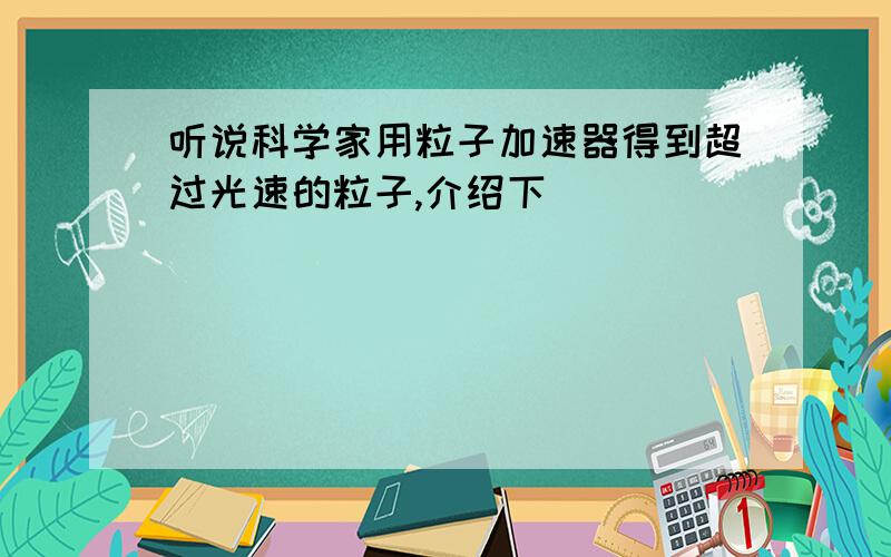 听说科学家用粒子加速器得到超过光速的粒子,介绍下