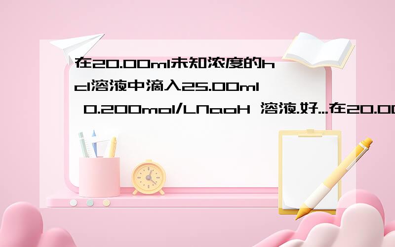 在20.00ml未知浓度的hcl溶液中滴入25.00ml 0.200mol/LNaoH 溶液.好...在20.00ml未知浓度的hcl溶液中滴入25.00ml 0.200mol/LNaoH 溶液.好反应完全.这种hcl的物质的量的浓度是多少?