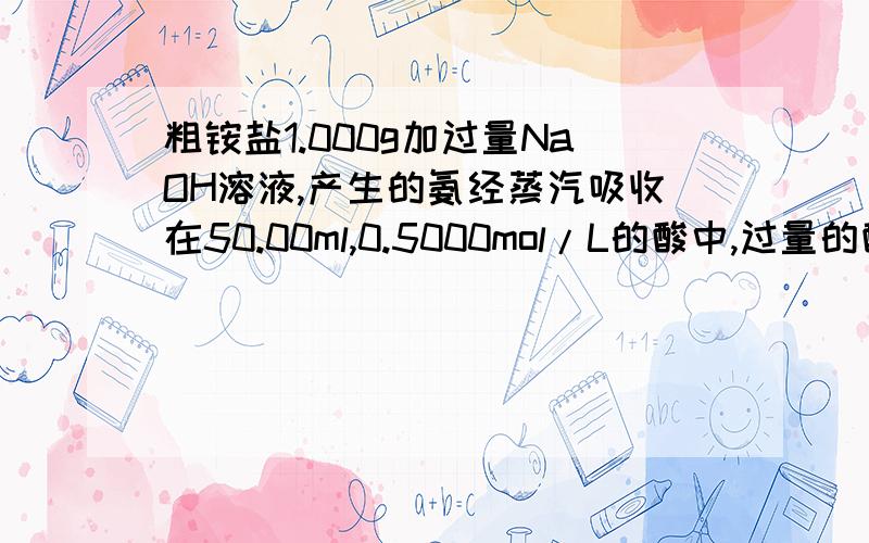 粗铵盐1.000g加过量NaOH溶液,产生的氨经蒸汽吸收在50.00ml,0.5000mol/L的酸中,过量的酸用NaOH溶液0.5000mol/L回滴,消耗1.56ml,计算试样中NH3的百分含量