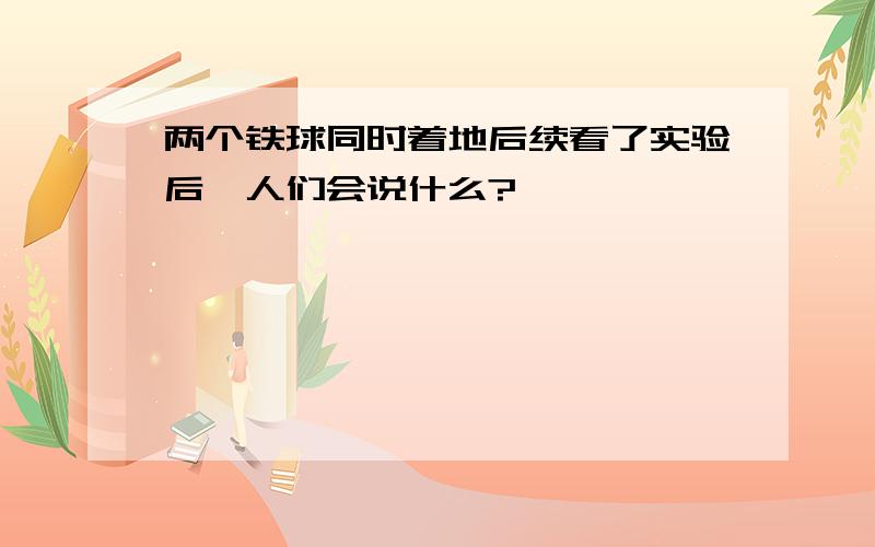 两个铁球同时着地后续看了实验后,人们会说什么?