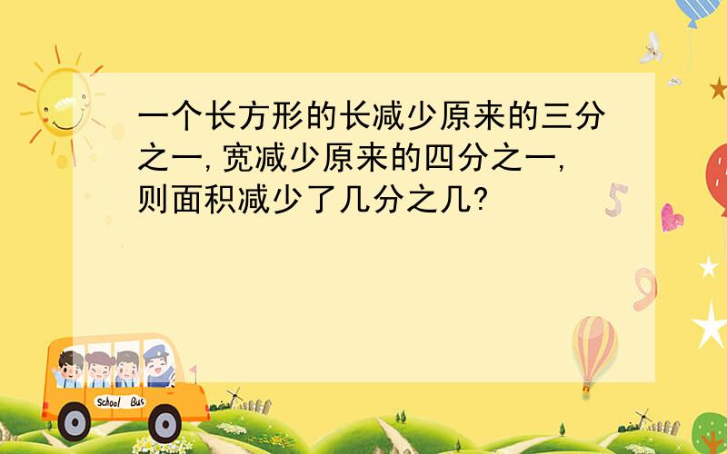 一个长方形的长减少原来的三分之一,宽减少原来的四分之一,则面积减少了几分之几?