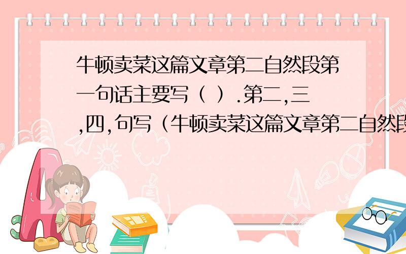 牛顿卖菜这篇文章第二自然段第一句话主要写（ ）.第二,三,四,句写（牛顿卖菜这篇文章第二自然段第一句话主要写（ ）.第二,三,四,句写（ ）.牛顿为什么把这担菜放在冷落的地方?（ ）