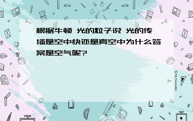 根据牛顿 光的粒子说 光的传播是空中快还是真空中为什么答案是空气呢?