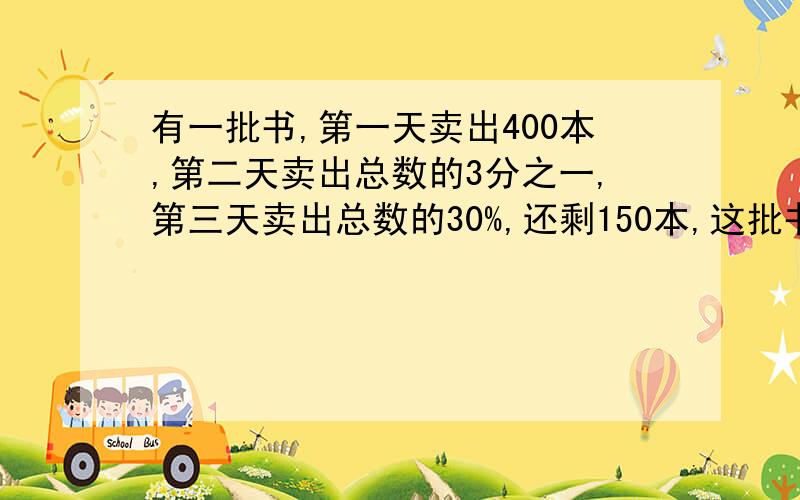 有一批书,第一天卖出400本,第二天卖出总数的3分之一,第三天卖出总数的30%,还剩150本,这批书有多少本