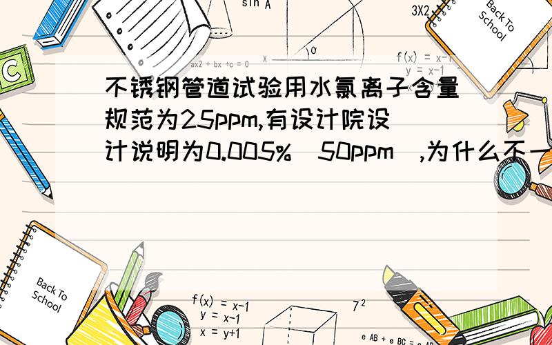 不锈钢管道试验用水氯离子含量规范为25ppm,有设计院设计说明为0.005%(50ppm),为什么不一样?