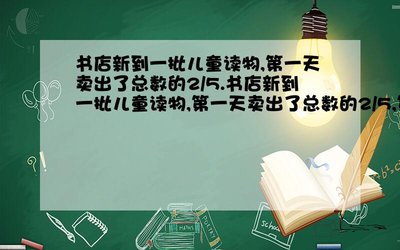 书店新到一批儿童读物,第一天卖出了总数的2/5.书店新到一批儿童读物,第一天卖出了总数的2/5,第2天卖出了36本,这时卖出的比剩下的多2/3,一共卖出多少本