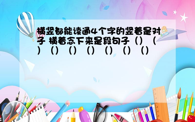 横竖都能读通4个字的竖着是对子 横着念下来是段句子（）（）（）（）（）（）（）（）