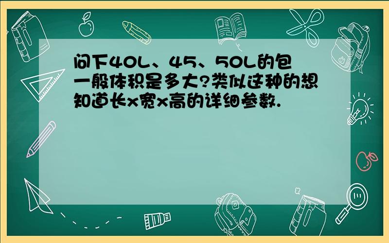 问下40L、45、50L的包一般体积是多大?类似这种的想知道长x宽x高的详细参数.