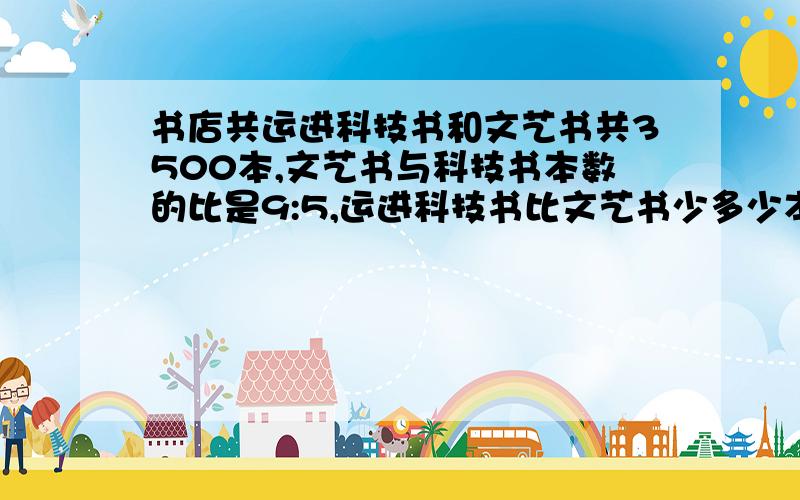 书店共运进科技书和文艺书共3500本,文艺书与科技书本数的比是9:5,运进科技书比文艺书少多少本?