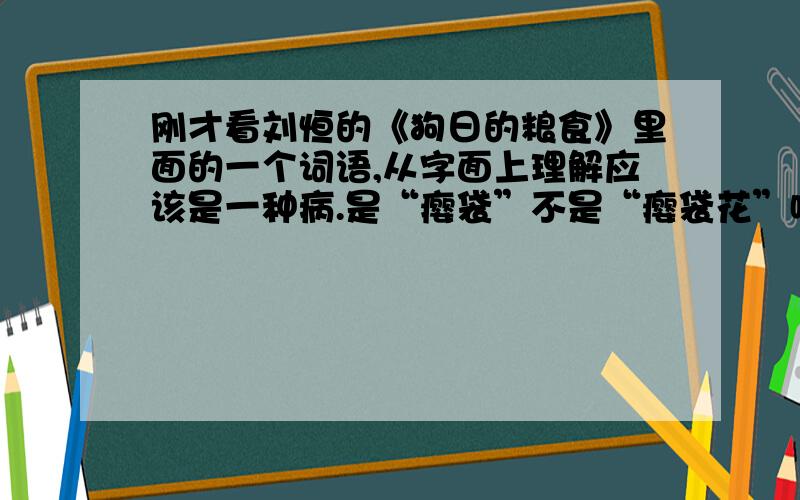 刚才看刘恒的《狗日的粮食》里面的一个词语,从字面上理解应该是一种病.是“瘿袋”不是“瘿袋花”哟,