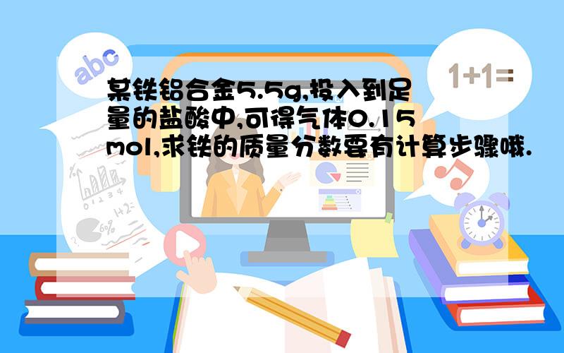 某铁铝合金5.5g,投入到足量的盐酸中,可得气体0.15mol,求铁的质量分数要有计算步骤哦.