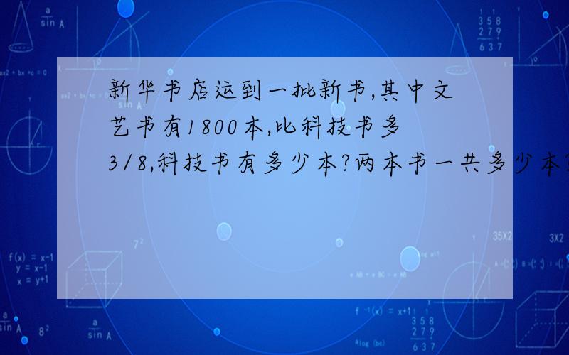 新华书店运到一批新书,其中文艺书有1800本,比科技书多3/8,科技书有多少本?两本书一共多少本?（解方程）